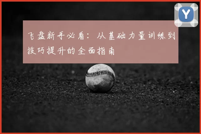 飞盘新手必看:从基础力量训练到技巧提升的全面指南