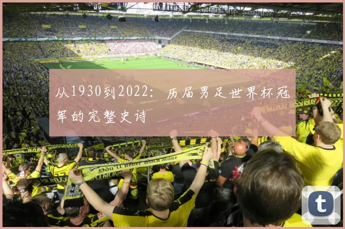 从1930到2022：历届男足世界杯冠军的完整史诗