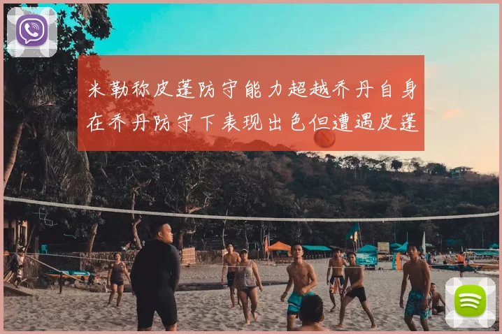 米勒称皮蓬防守能力超越乔丹自身在乔丹防守下表现出色但遭遇皮蓬阻击