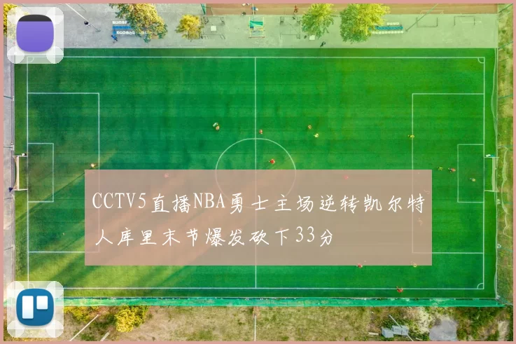 CCTV5直播NBA勇士主场逆转凯尔特人库里末节爆发砍下33分