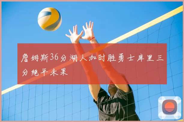 詹姆斯36分湖人加时胜勇士库里三分绝平未果