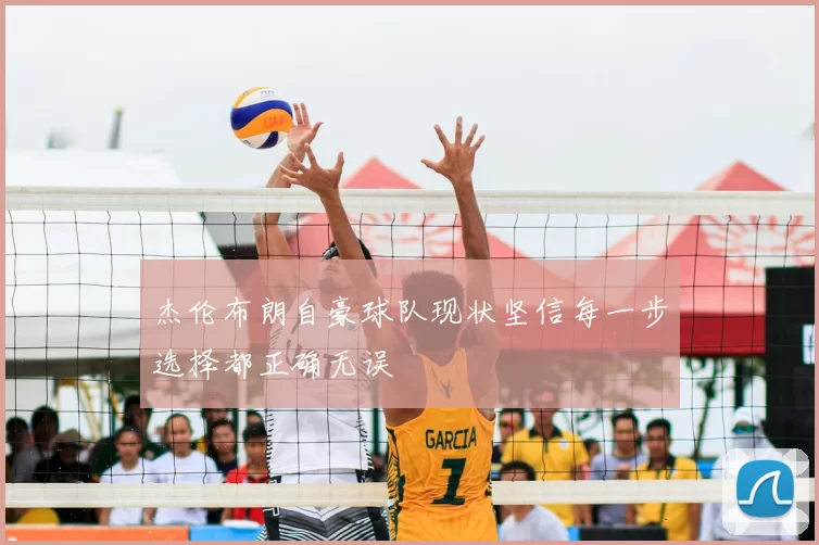 杰伦布朗自豪球队现状坚信每一步选择都正确无误