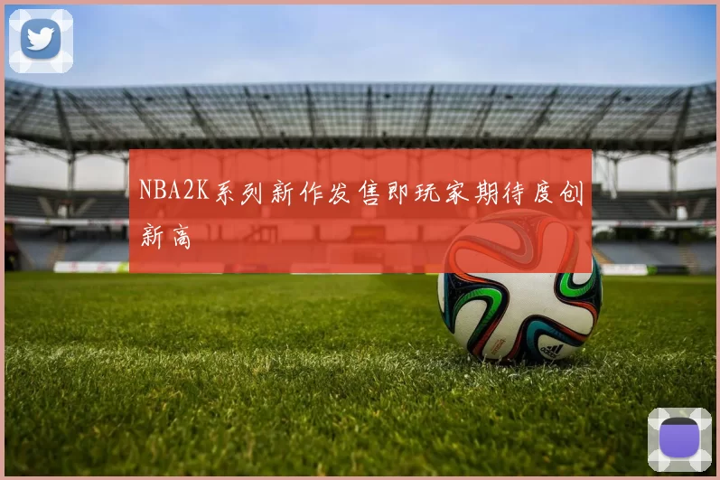 NBA2K系列新作发售即玩家期待度创新高