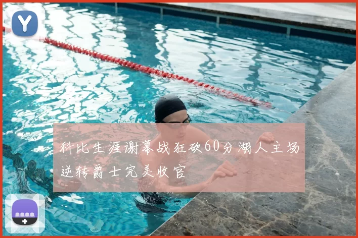 科比生涯谢幕战狂砍60分湖人主场逆转爵士完美收官