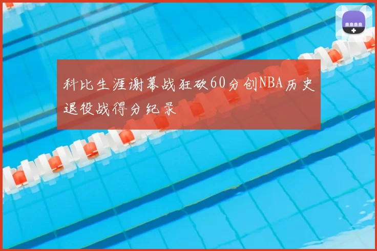 科比生涯谢幕战狂砍60分创NBA历史退役战得分纪录