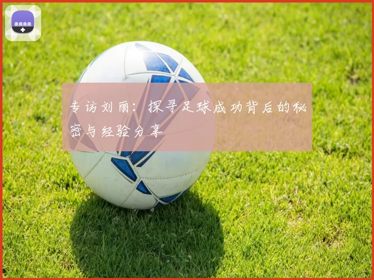 专访刘丽：探寻足球成功背后的秘密与经验分享