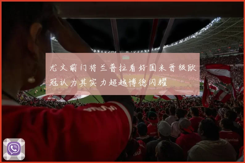 尤文前门将兰普拉看好国米晋级欧冠认为其实力超越博德闪耀