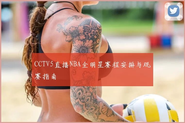CCTV5直播NBA全明星赛程安排与观赛指南