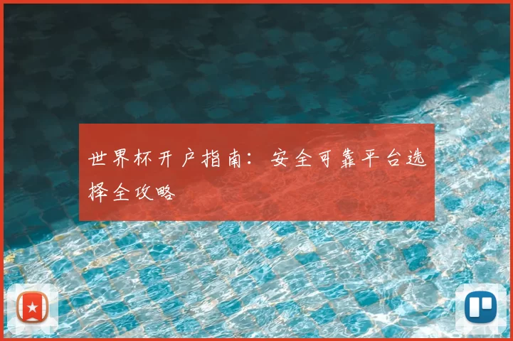 世界杯开户指南:安全可靠平台选择全攻略