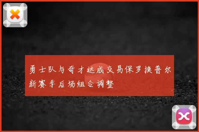 勇士队与奇才达成交易保罗换普尔新赛季后场组合调整