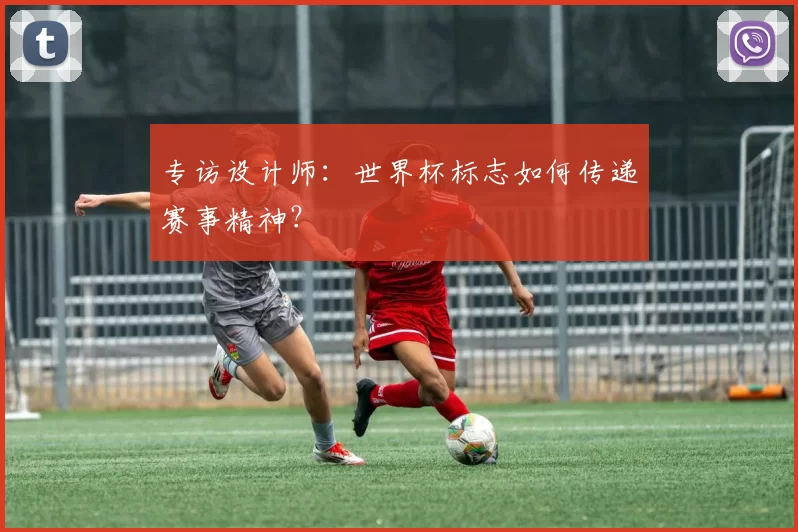 专访设计师：世界杯标志如何传递赛事精神？
