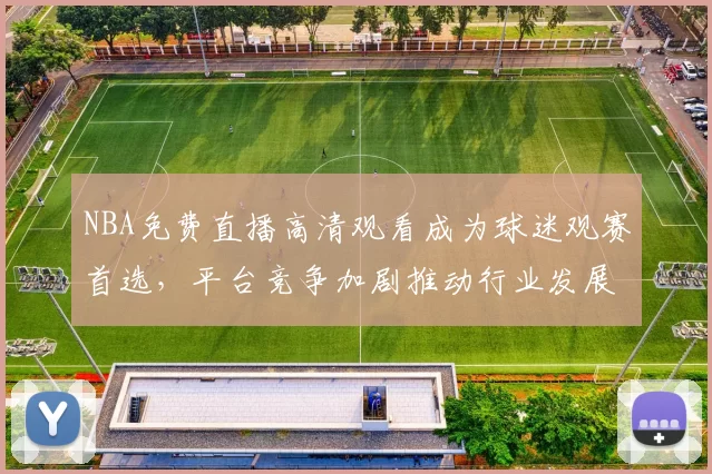 NBA免费直播高清观看成为球迷观赛首选，平台竞争加剧推动行业发展
