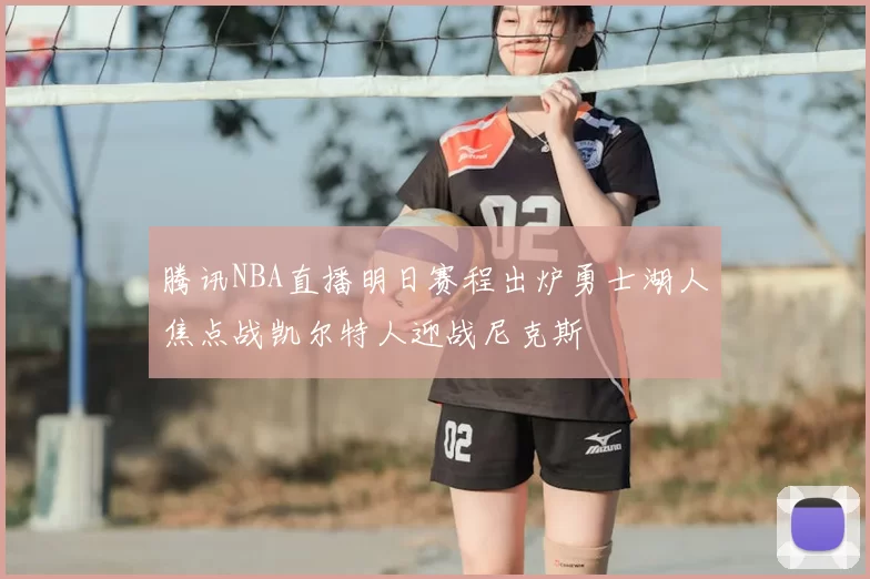腾讯NBA直播明日赛程出炉勇士湖人焦点战凯尔特人迎战尼克斯