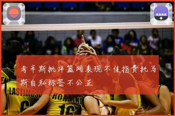 考辛斯批评篮网表现不佳指责托马斯自私标签不公正