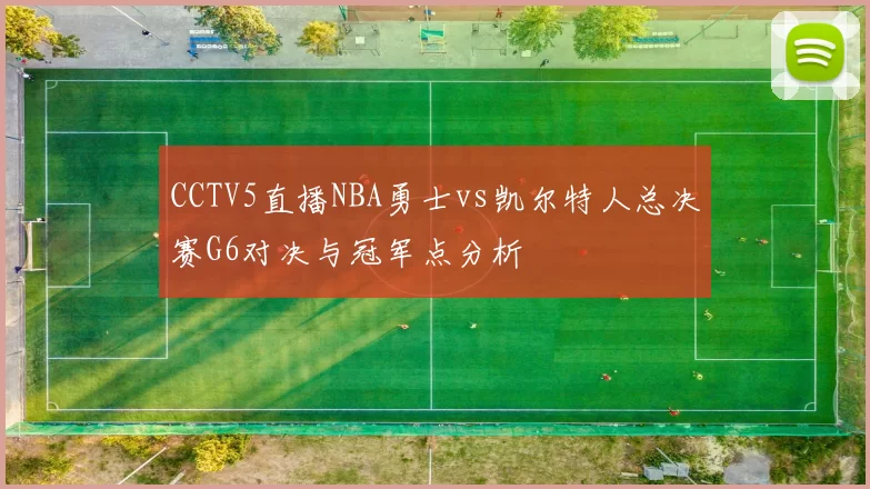 CCTV5直播NBA勇士vs凯尔特人总决赛G6对决与冠军点分析
