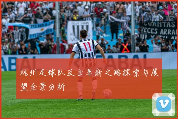 杭州足球队反击革新之路探索与展望全景分析