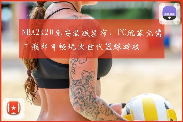 NBA2K20免安装版发布，PC玩家无需下载即可畅玩次世代篮球游戏