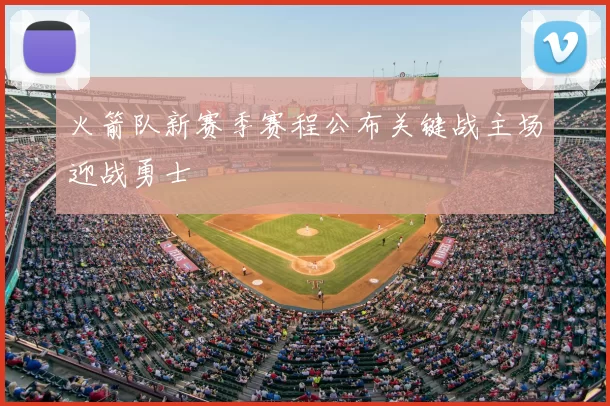 火箭队新赛季赛程公布关键战主场迎战勇士
