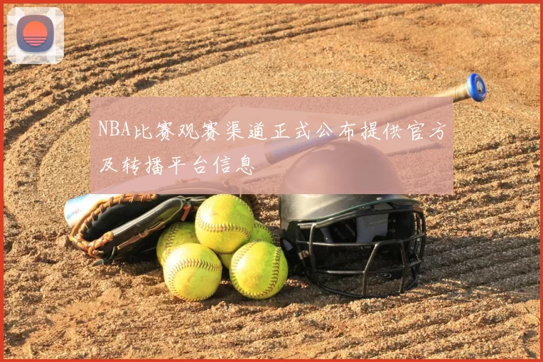 NBA比赛观赛渠道正式公布提供官方及转播平台信息