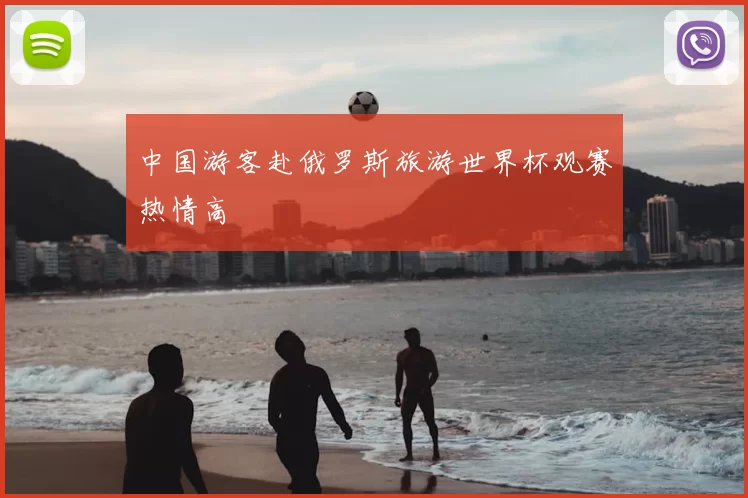 中国游客赴俄罗斯旅游世界杯观赛热情高