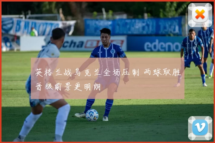 英格兰战乌克兰全场压制 两球取胜晋级前景更明朗