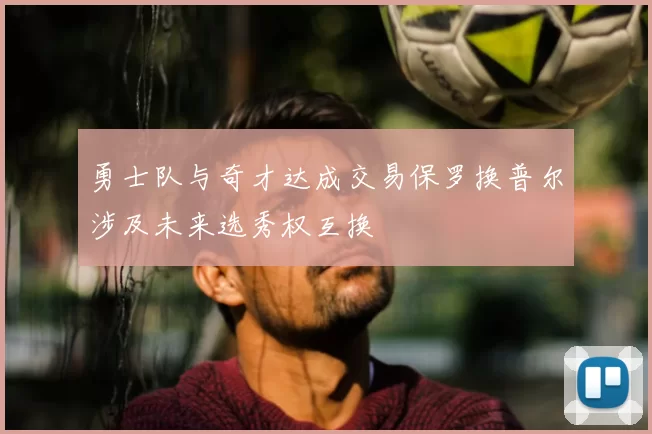 勇士队与奇才达成交易保罗换普尔涉及未来选秀权互换