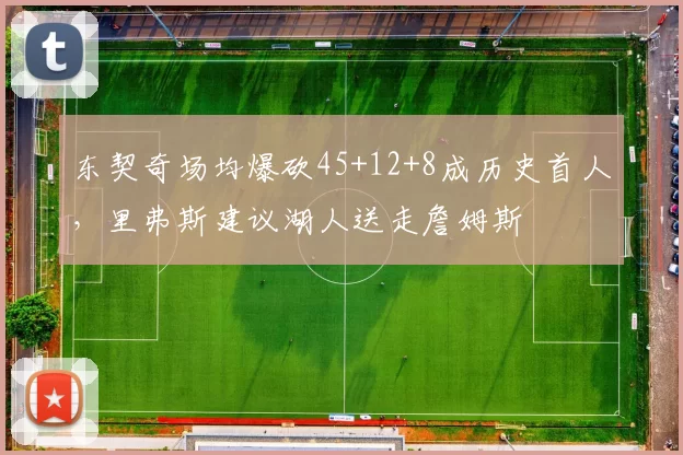 东契奇场均爆砍45+12+8成历史首人，里弗斯建议湖人送走詹姆斯