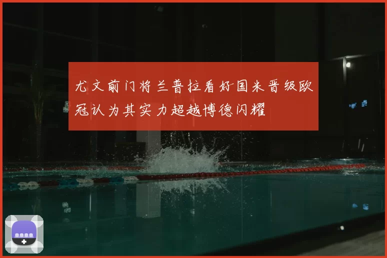尤文前门将兰普拉看好国米晋级欧冠认为其实力超越博德闪耀
