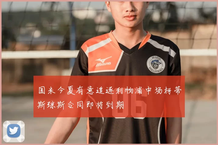 国米今夏有意追逐利物浦中场柯蒂斯琼斯合同即将到期