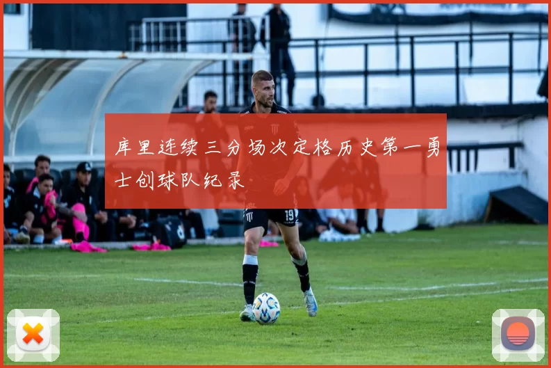 库里连续三分场次定格历史第一勇士创球队纪录