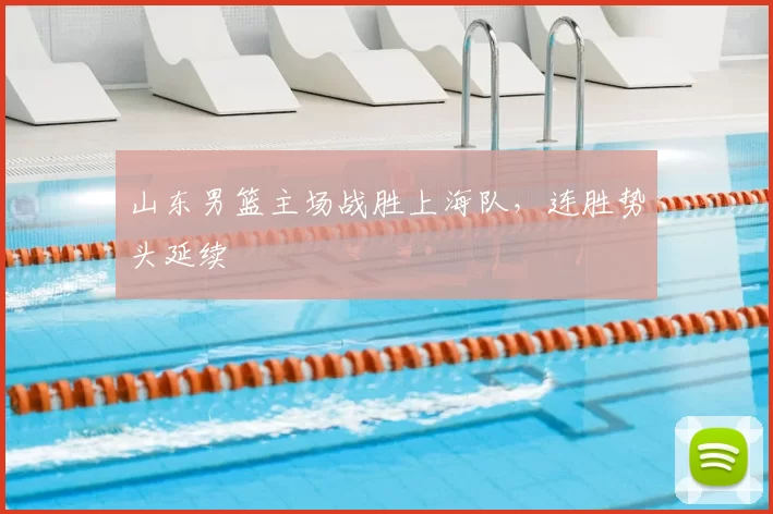 山东男篮主场战胜上海队，连胜势头延续