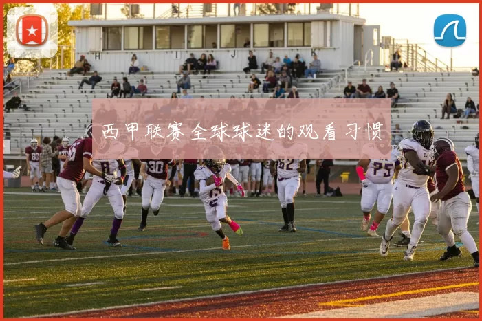 西甲联赛全球球迷的观看习惯