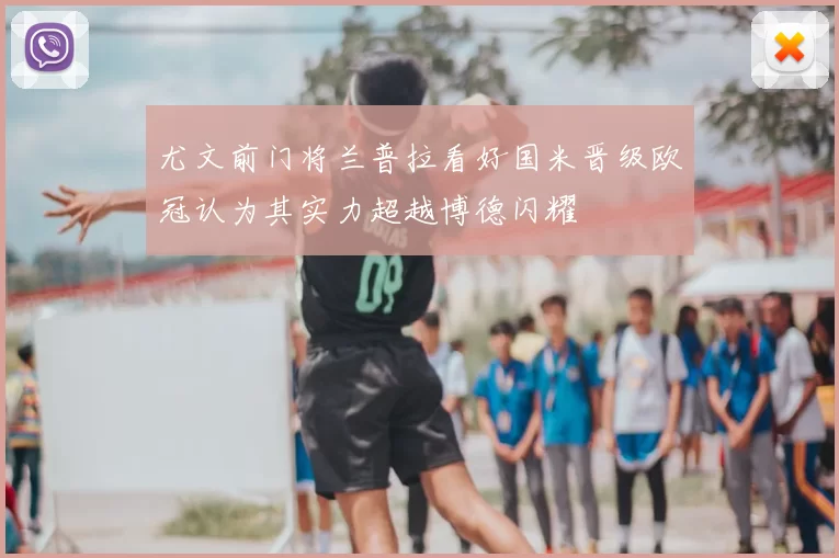 尤文前门将兰普拉看好国米晋级欧冠认为其实力超越博德闪耀