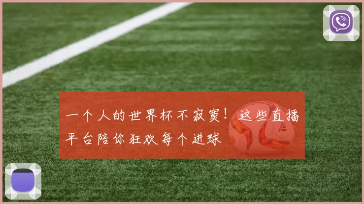 一个人的世界杯不寂寞！这些直播平台陪你狂欢每个进球