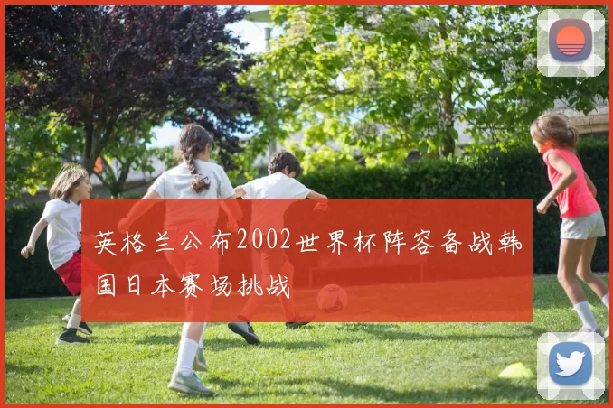 英格兰公布2002世界杯阵容备战韩国日本赛场挑战