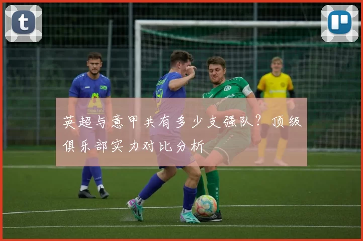 英超与意甲共有多少支强队？顶级俱乐部实力对比分析