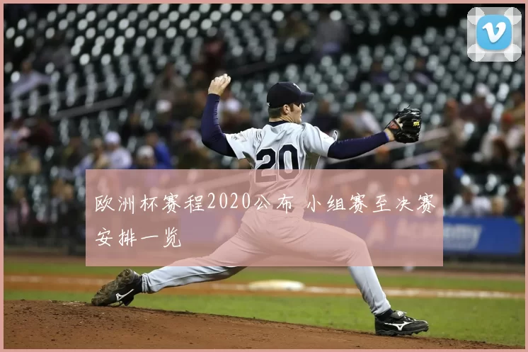 欧洲杯赛程2020公布 小组赛至决赛安排一览