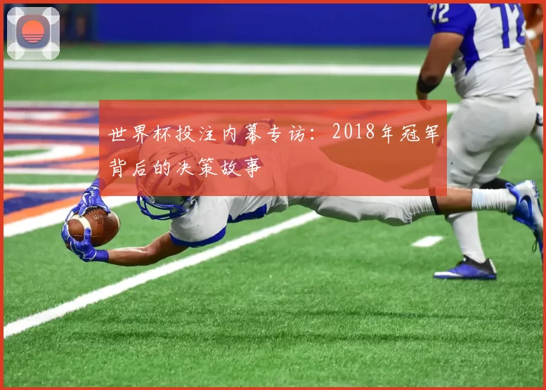 世界杯投注内幕专访：2018年冠军背后的决策故事