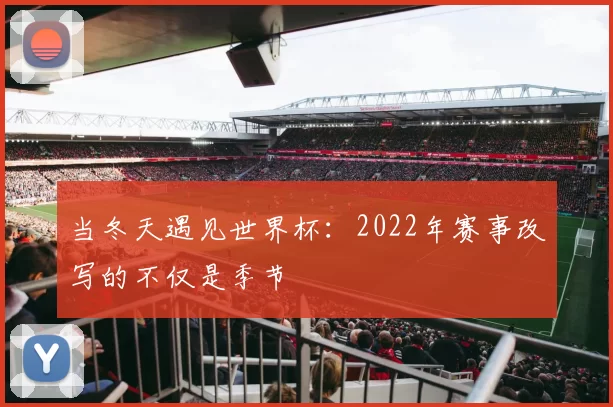 当冬天遇见世界杯：2022年赛事改写的不仅是季节