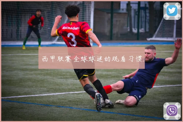 西甲联赛全球球迷的观看习惯