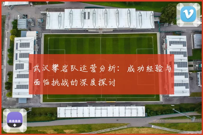 武汉攀岩队运营分析：成功经验与面临挑战的深度探讨