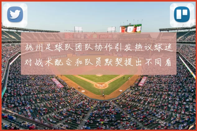 杭州足球队团队协作引发热议球迷对战术配合和队员默契提出不同看法