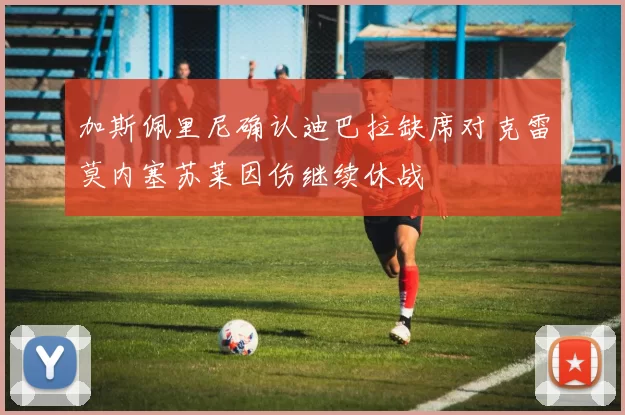 加斯佩里尼确认迪巴拉缺席对克雷莫内塞苏莱因伤继续休战