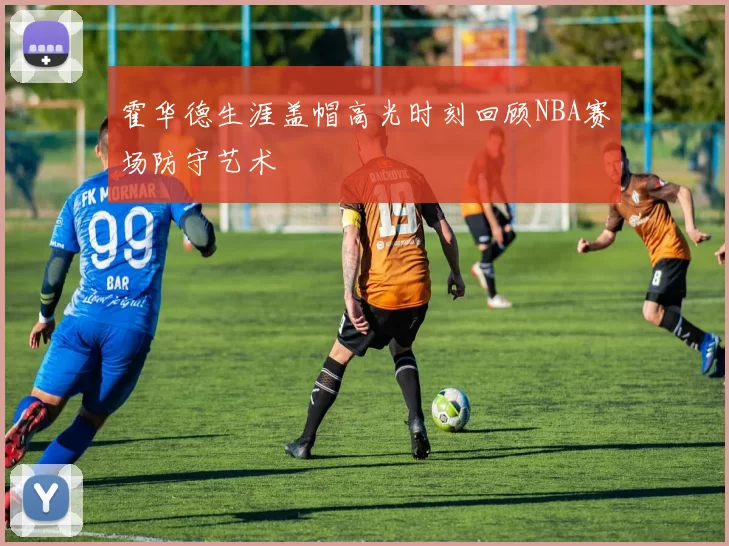 霍华德生涯盖帽高光时刻回顾NBA赛场防守艺术
