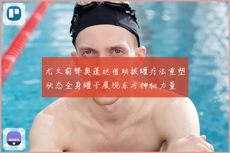 尤文前锋奥蓬达借助拔罐疗法重塑状态全身罐子展现东方神秘力量