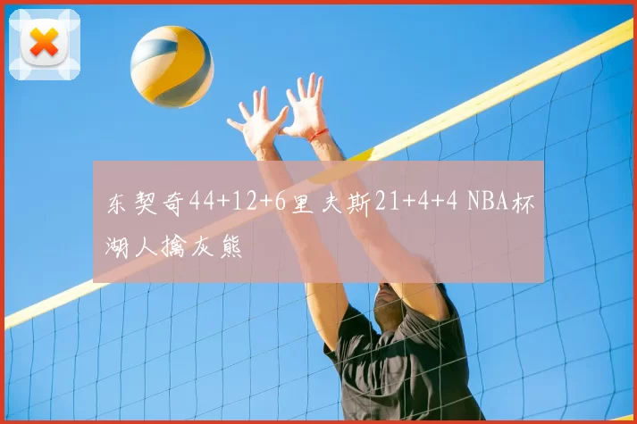 东契奇44+12+6里夫斯21+4+4 NBA杯湖人擒灰熊