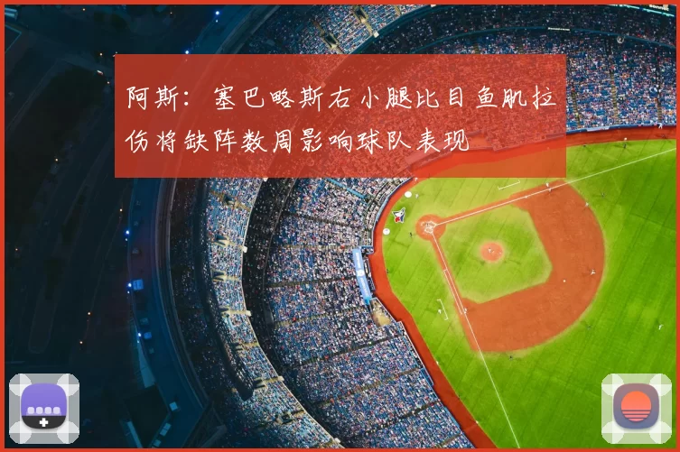 阿斯：塞巴略斯右小腿比目鱼肌拉伤将缺阵数周影响球队表现