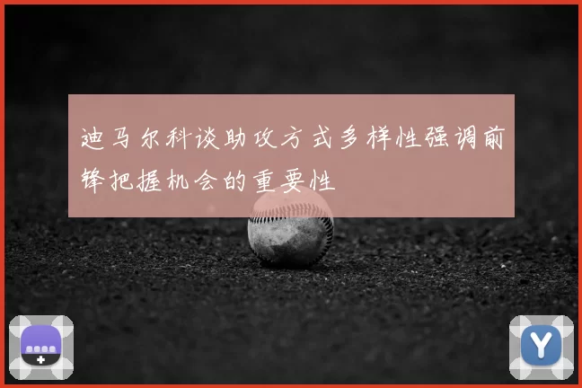 迪马尔科谈助攻方式多样性强调前锋把握机会的重要性