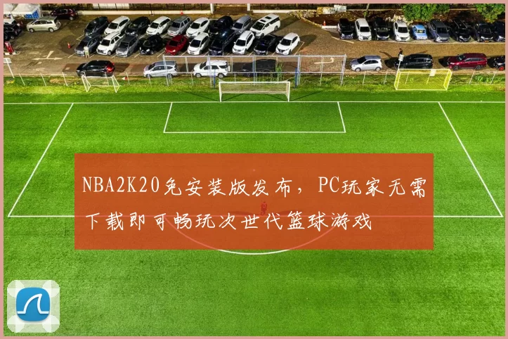 NBA2K20免安装版发布，PC玩家无需下载即可畅玩次世代篮球游戏