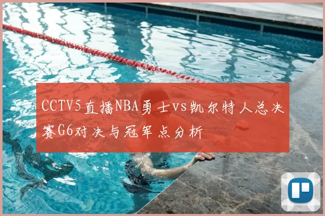 CCTV5直播NBA勇士vs凯尔特人总决赛G6对决与冠军点分析